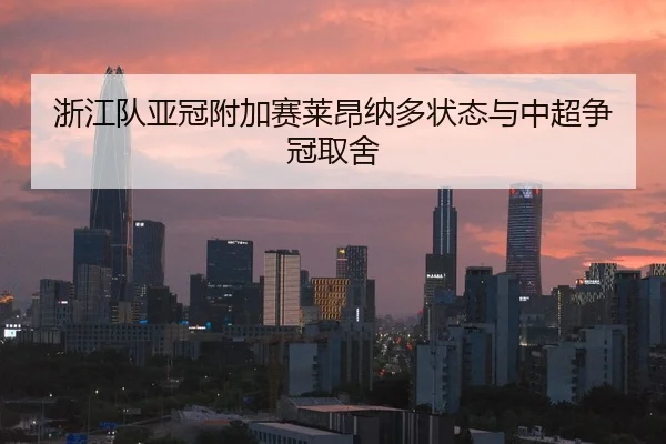 浙江队亚冠附加赛莱昂纳多状态与中超争冠取舍
