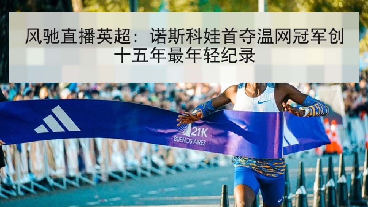 风驰直播英超: 诺斯科娃首夺温网冠军创十五年最年轻纪录 风驰直播英超: 诺斯科娃首夺温网冠军创十五年最年轻纪录