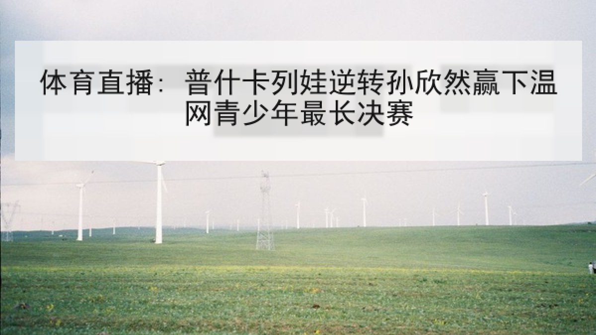 体育直播: 普什卡列娃逆转孙欣然赢下温网青少年最长决赛