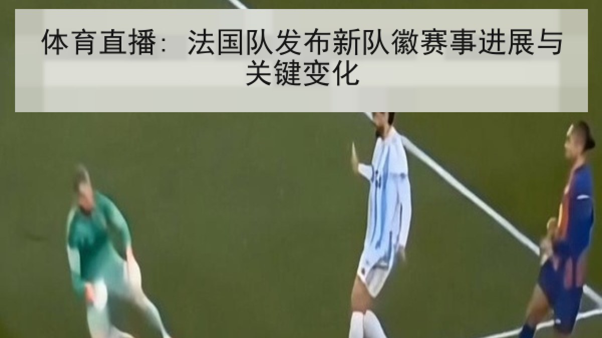 体育直播: 法国队发布新队徽赛事进展与关键变化