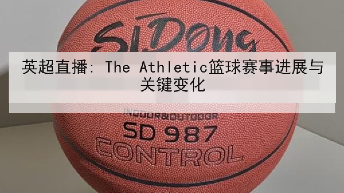 英超直播: The Athletic篮球赛事进展与关键变化