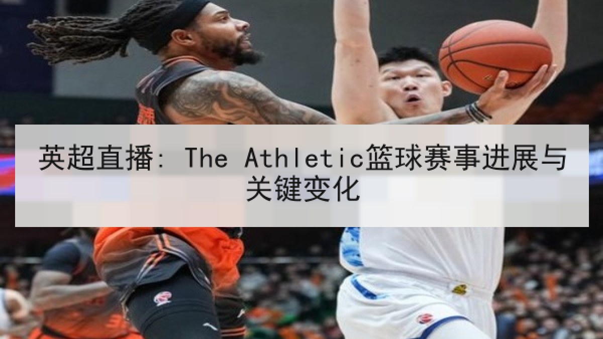 英超直播: The Athletic篮球赛事进展与关键变化