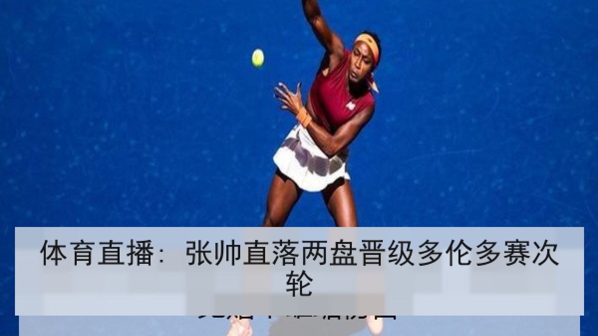 体育直播: 张帅直落两盘晋级多伦多赛次轮