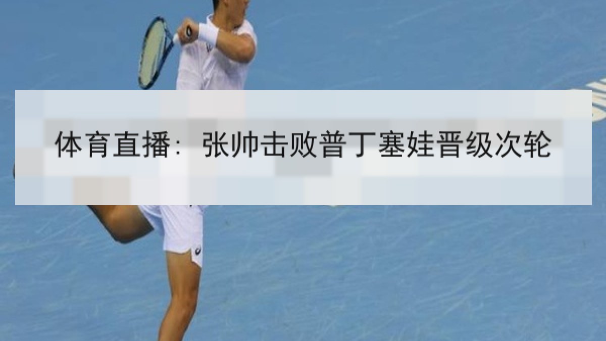 体育直播: 张帅击败普丁塞娃晋级次轮