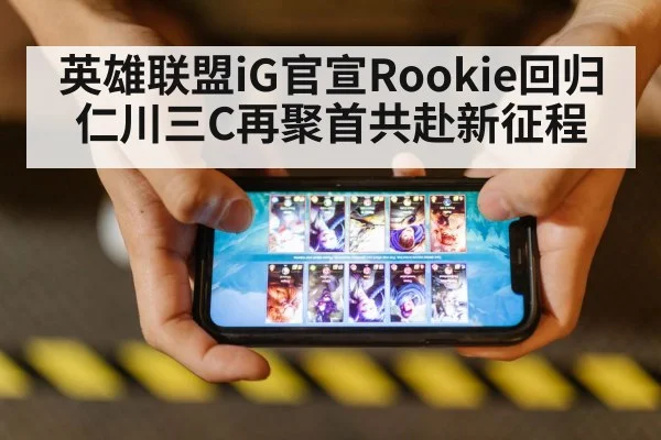 英雄联盟iG官宣Rookie回归仁川三C再聚首共赴新征程