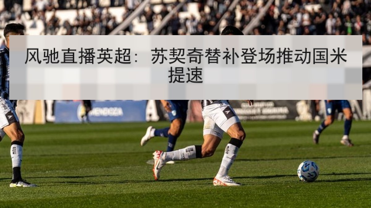 风驰直播英超: 苏契奇替补登场推动国米提速